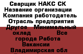 Сварщик НАКС СК › Название организации ­ Компания-работодатель › Отрасль предприятия ­ Другое › Минимальный оклад ­ 60 000 - Все города Работа » Вакансии   . Владимирская обл.,Вязниковский р-н